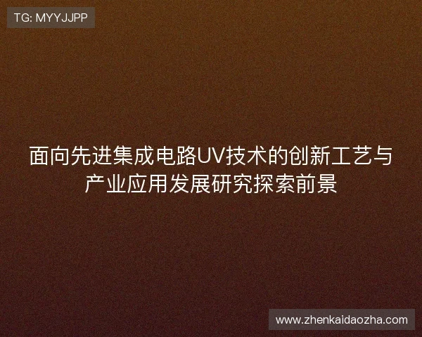 面向先进集成电路UV技术的创新工艺与产业应用发展研究探索前景 面向先进集成电路UV技术的创新工艺与产业应用发展研究探索前景